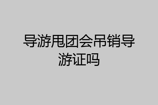 导游甩团会吊销导游证吗