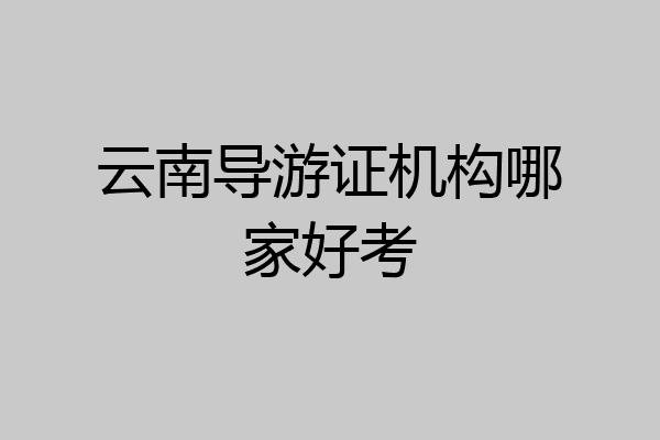 云南导游证机构哪家好考