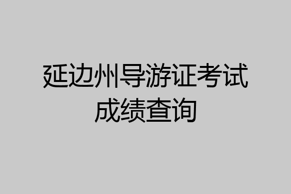 延边州导游证考试成绩查询