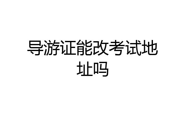 导游证能改考试地址吗