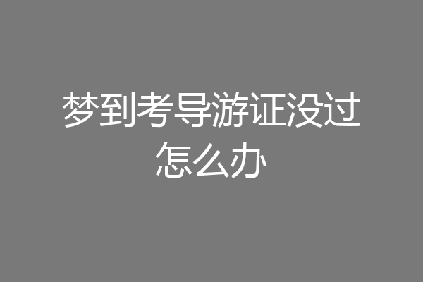 梦到考导游证没过怎么办