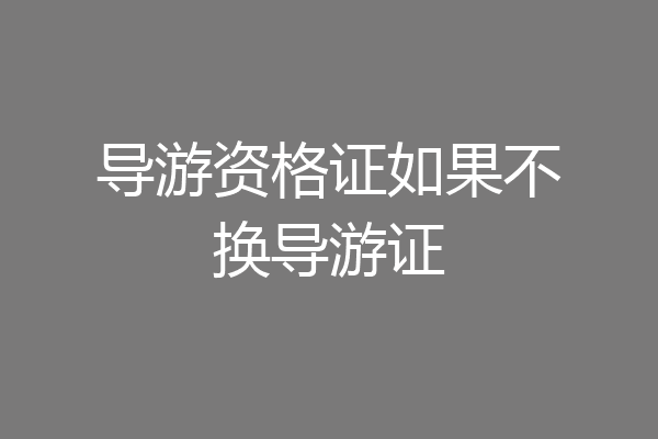 导游资格证如果不换导游证
