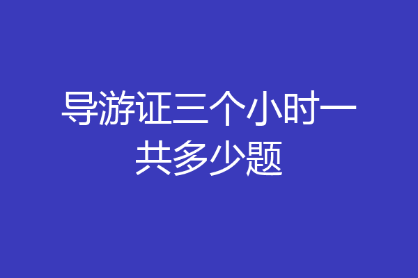 导游证三个小时一共多少题