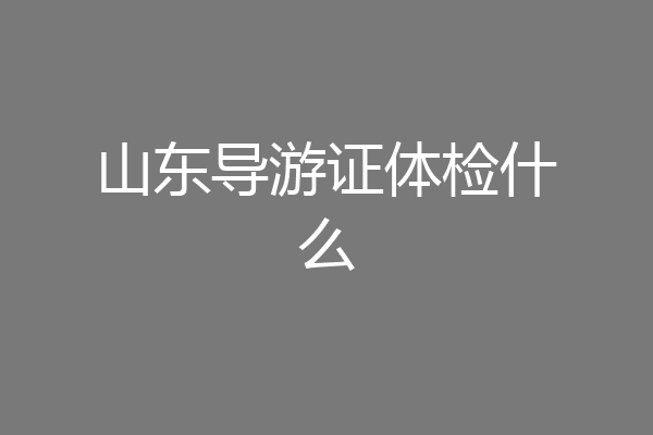 山东导游证体检什么