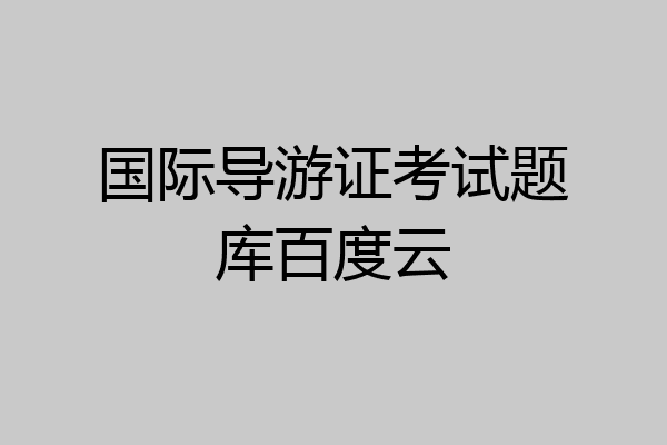 国际导游证考试题库百度云