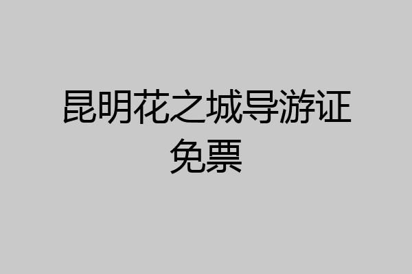 昆明花之城导游证免票