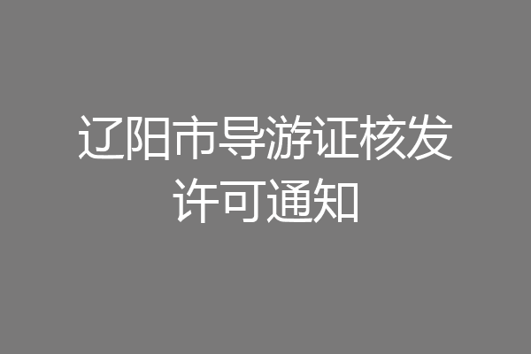辽阳市导游证核发许可通知