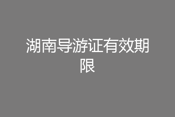 湖南导游证有效期限