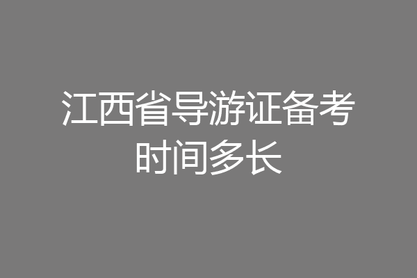 江西省导游证备考时间多长