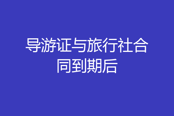 导游证与旅行社合同到期后