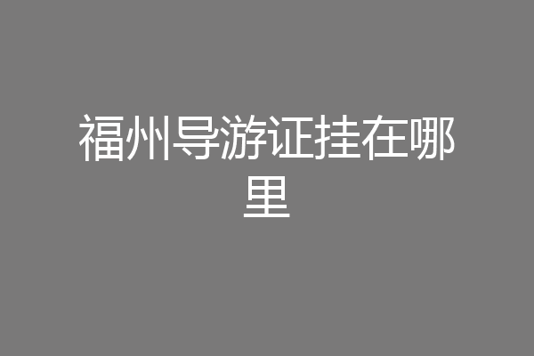福州导游证挂在哪里