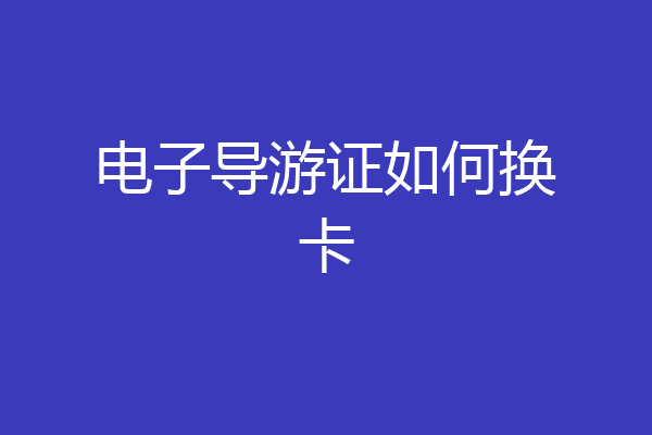 电子导游证如何换卡