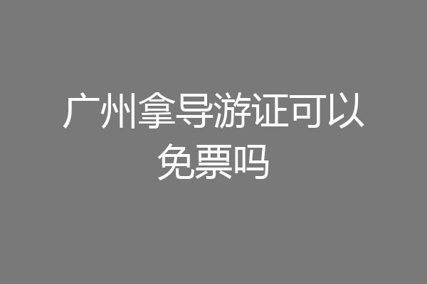 广州拿导游证可以免票吗