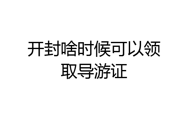 开封啥时候可以领取导游证