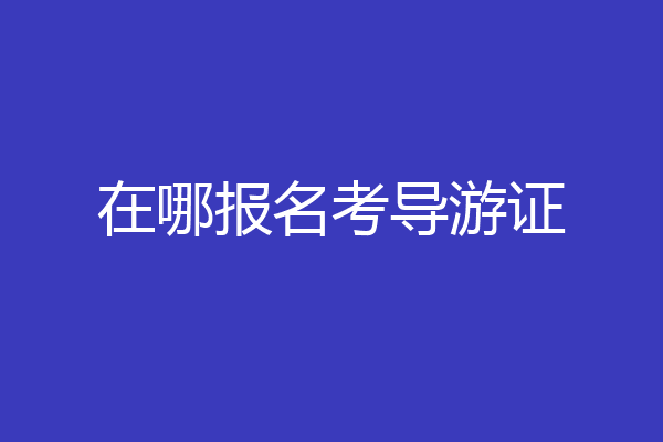 在哪报名考导游证
