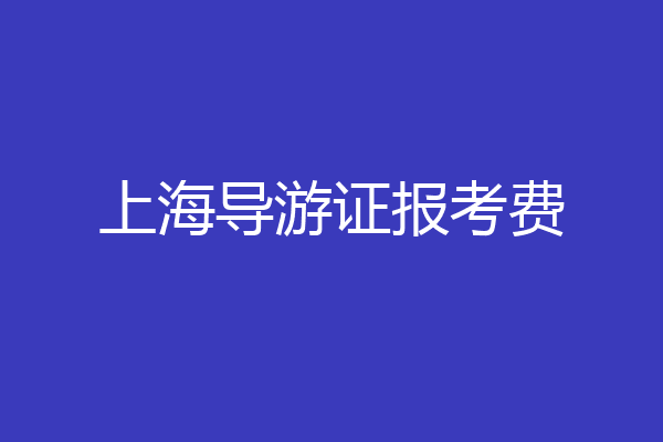 上海导游证报考费