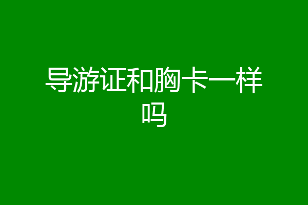 导游证和胸卡一样吗