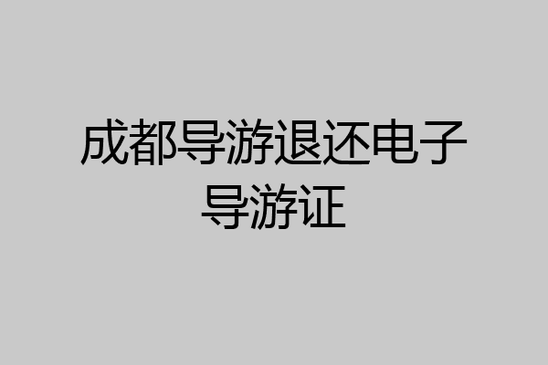 成都导游退还电子导游证
