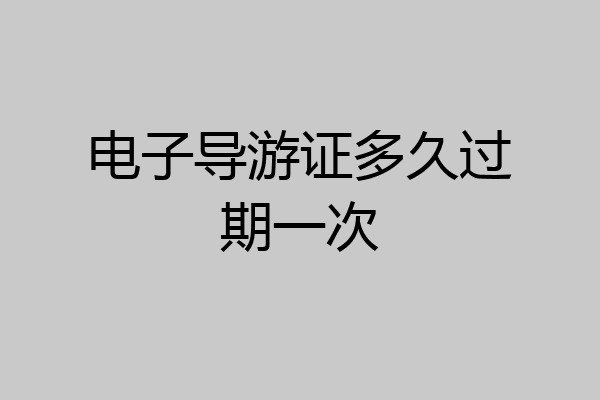 电子导游证多久过期一次