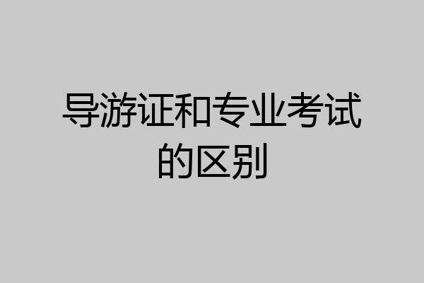 导游证和专业考试的区别