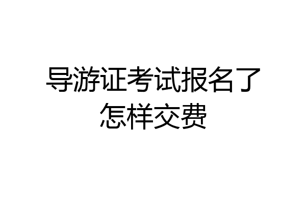 导游证考试报名了怎样交费