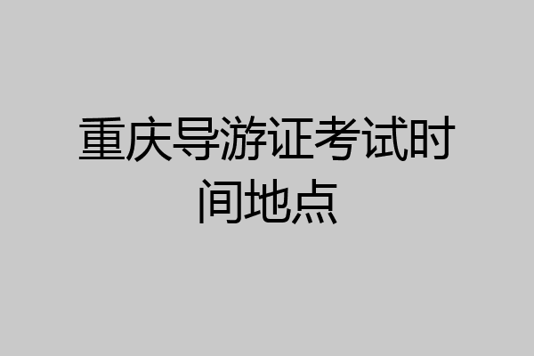 重庆导游证考试时间地点