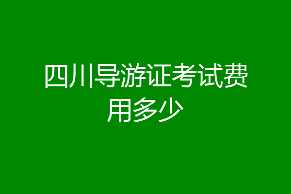 四川导游证考试费用多少