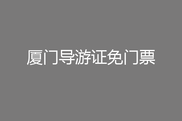 厦门导游证免门票