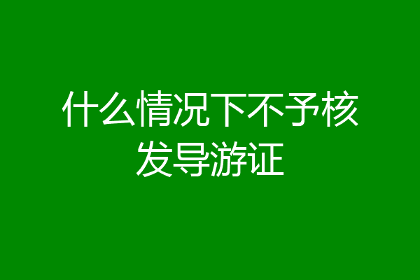 什么情况下不予核发导游证