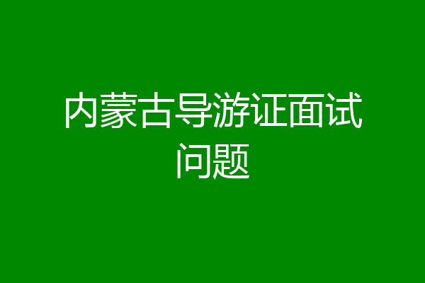 内蒙古导游证面试问题