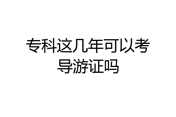 专科这几年可以考导游证吗