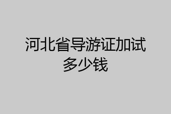 河北省导游证加试多少钱