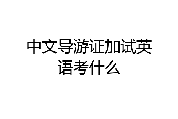 中文导游证加试英语考什么