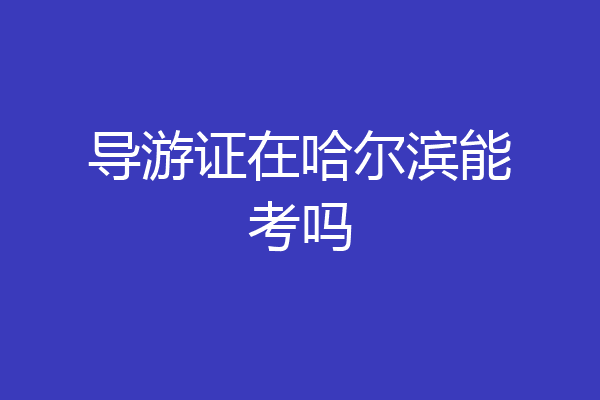 导游证在哈尔滨能考吗