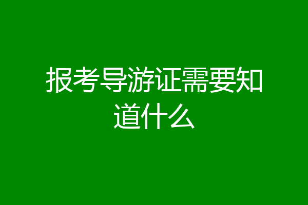 报考导游证需要知道什么
