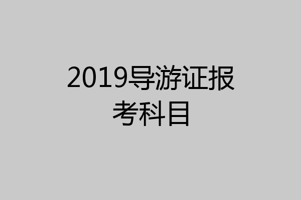 2019导游证报考科目