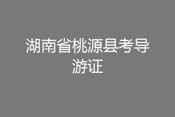 湖南省桃源县考导游证