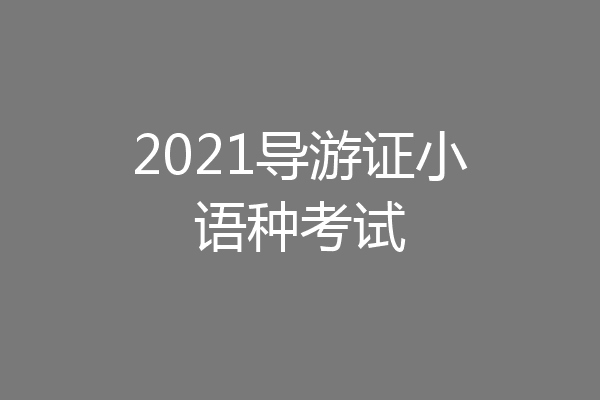 2021导游证小语种考试
