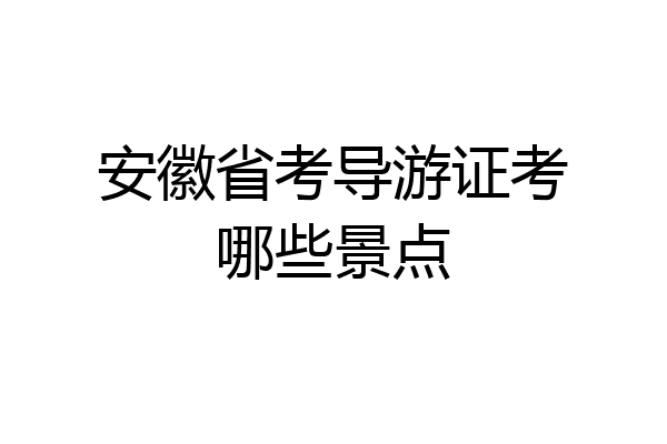 安徽省考导游证考哪些景点
