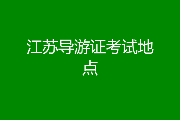 江苏导游证考试地点