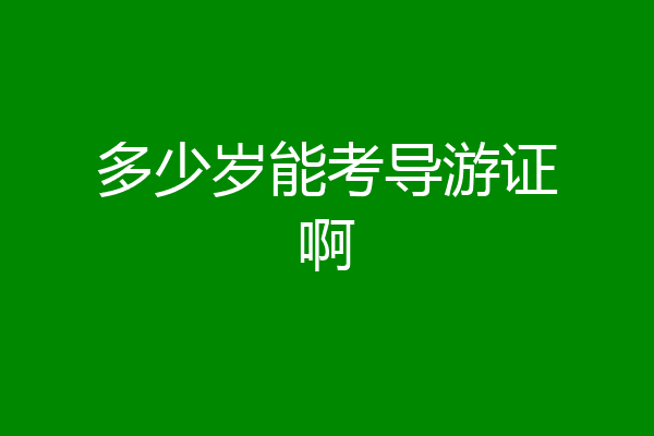 多少岁能考导游证啊