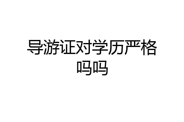 导游证对学历严格吗吗