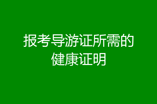 报考导游证所需的健康证明