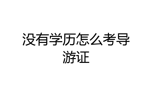 没有学历怎么考导游证