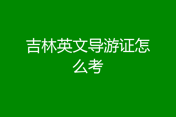 吉林英文导游证怎么考