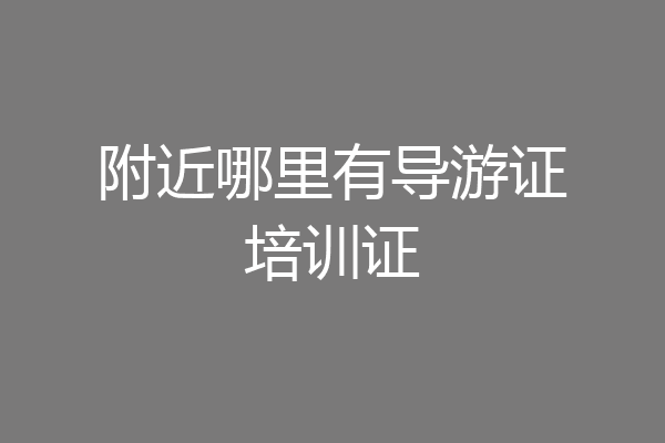 附近哪里有导游证培训证
