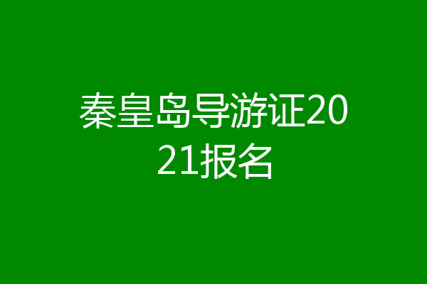 秦皇岛导游证2021报名