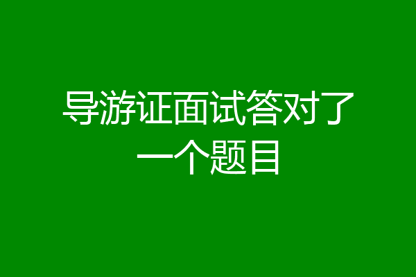 导游证面试答对了一个题目