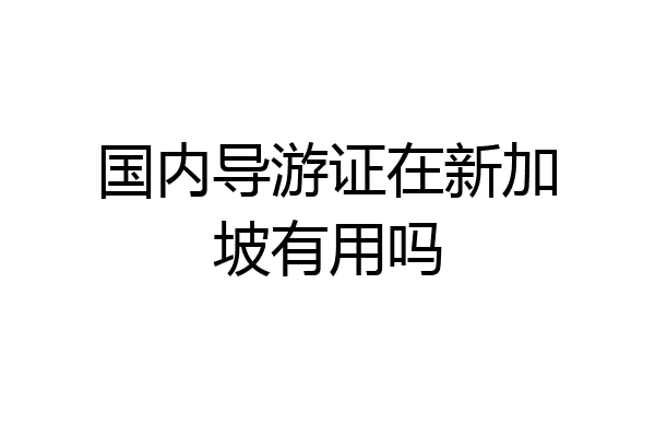 国内导游证在新加坡有用吗