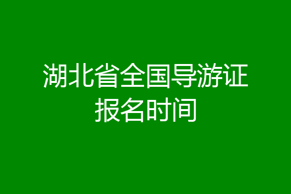 湖北省全国导游证报名时间